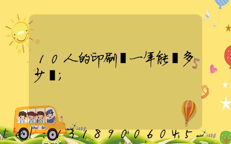 10人的印刷廠一年能賺多少錢