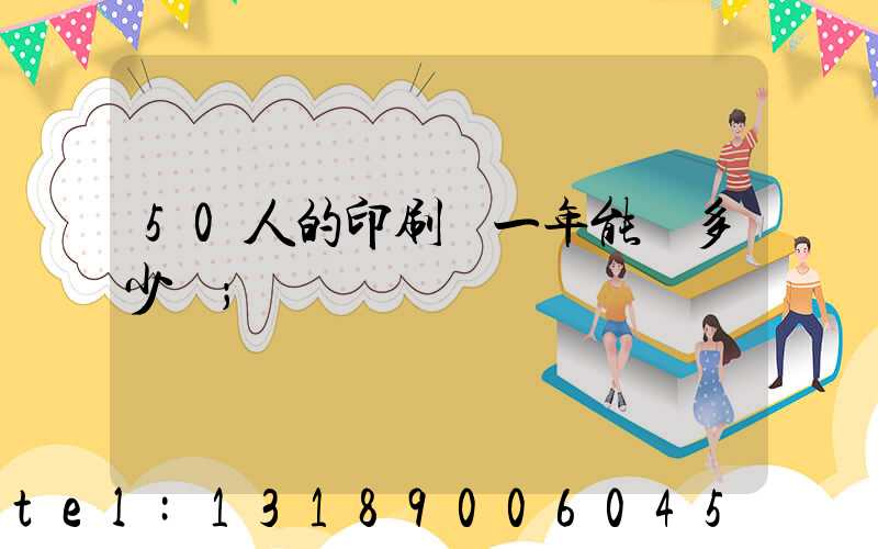 50人的印刷廠一年能賺多少錢
