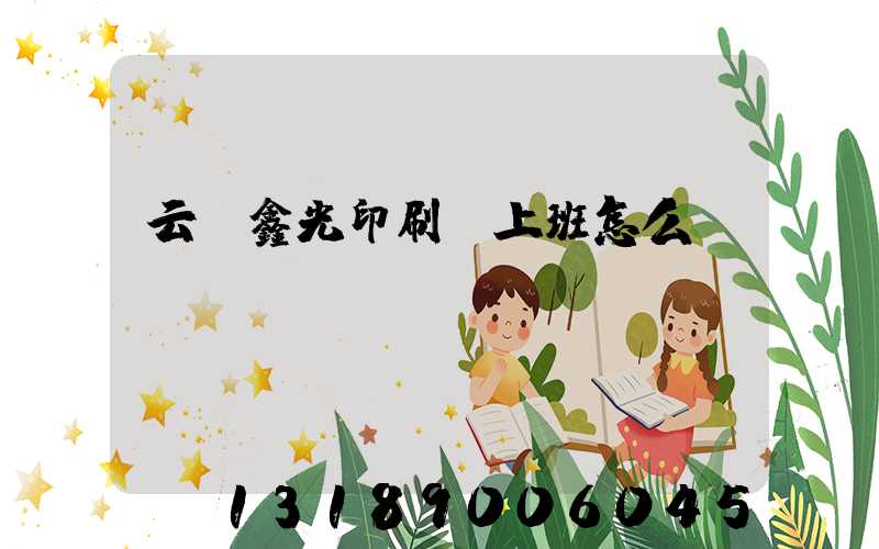 云夢鑫光印刷廠上班怎么樣