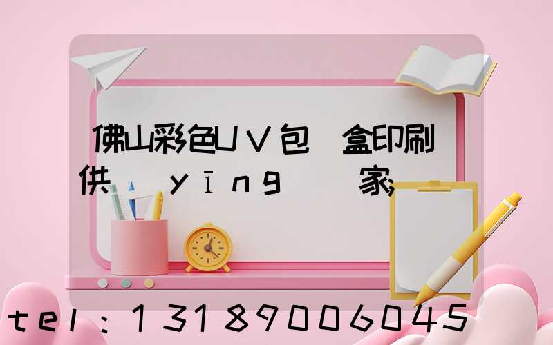 佛山彩色UV包裝盒印刷廠供應(yīng)廠家