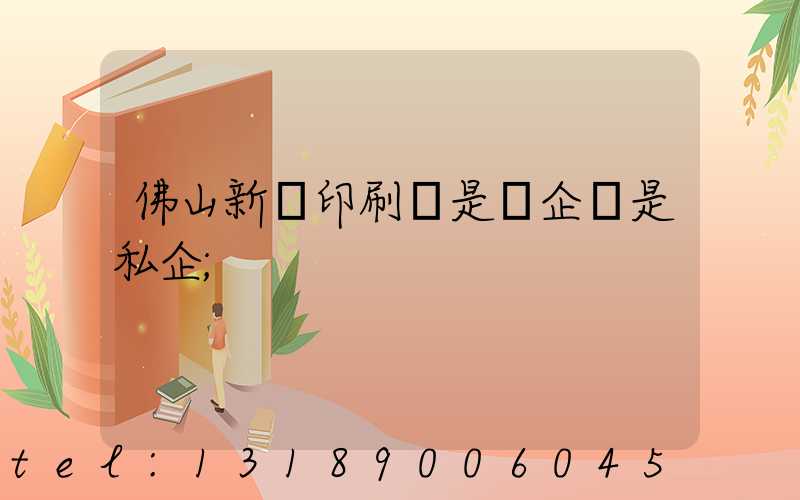 佛山新華印刷廠是國企還是私企