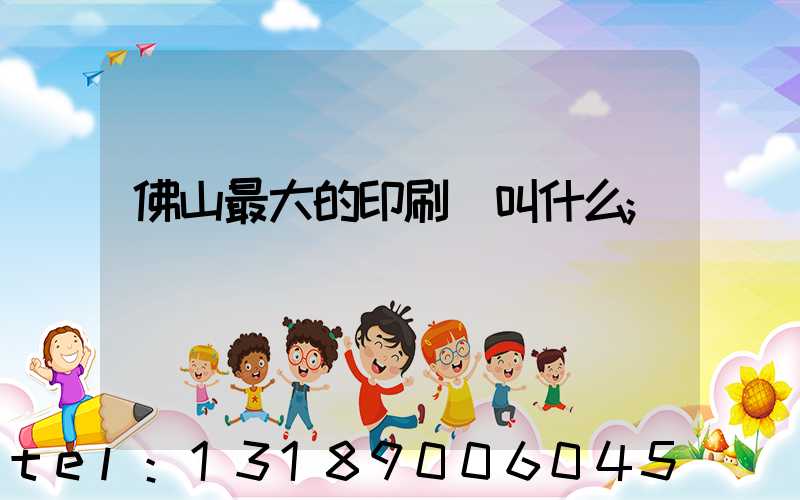 佛山最大的印刷廠叫什么