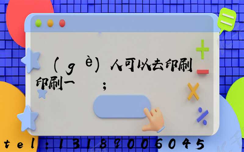 個(gè)人可以去印刷廠印刷一張嗎