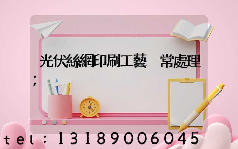 光伏絲網印刷工藝異常處理