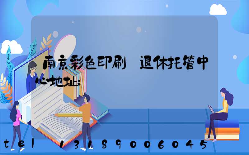 南京彩色印刷廠退休托管中心地址