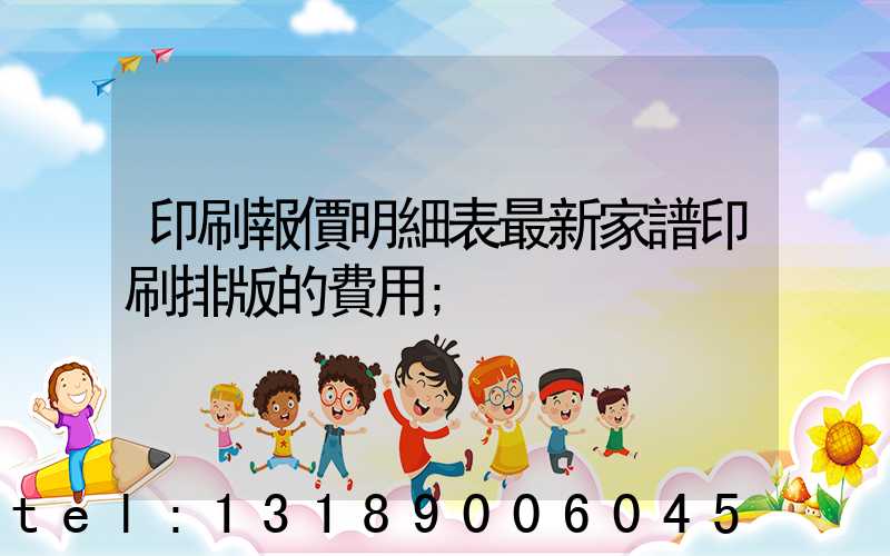 印刷報價明細表最新家譜印刷排版的費用
