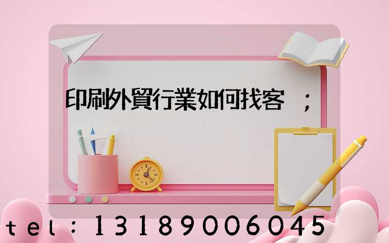 印刷外貿行業如何找客戶