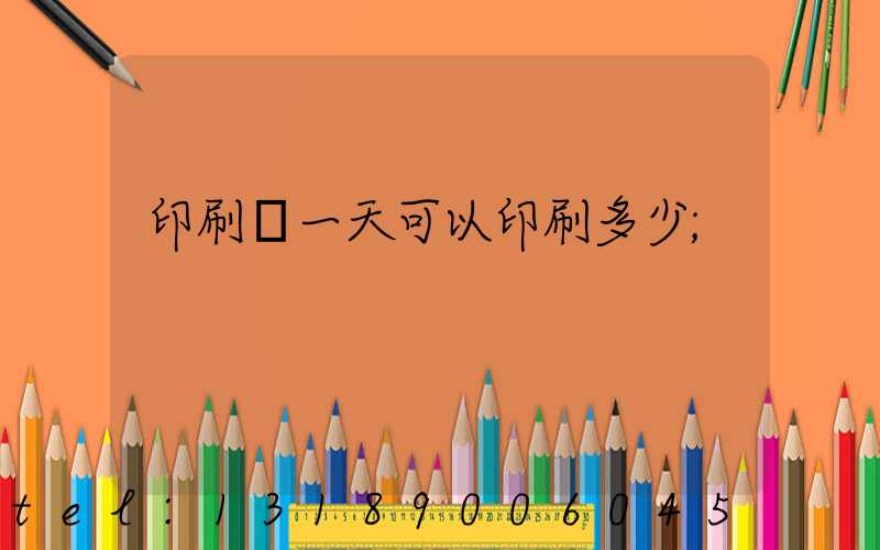 印刷廠一天可以印刷多少