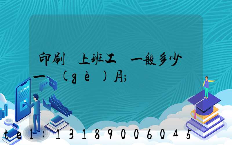 印刷廠上班工資一般多少錢一個(gè)月