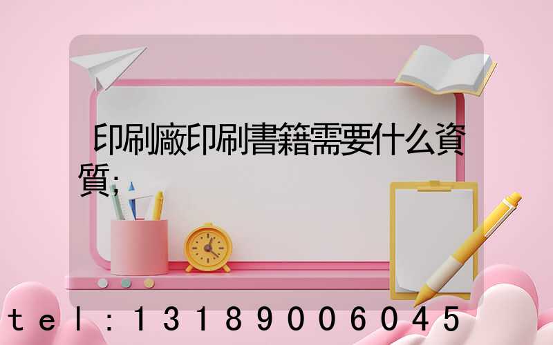 印刷廠印刷書籍需要什么資質