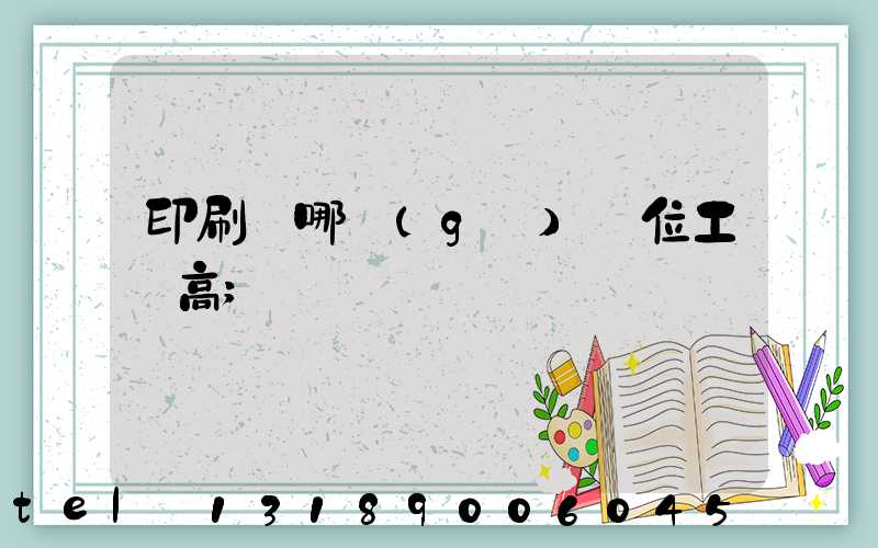 印刷廠哪個(gè)崗位工資高