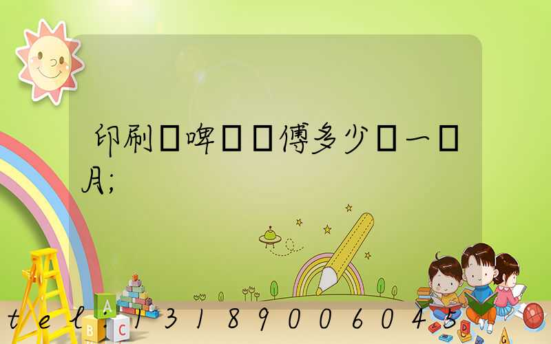 印刷廠啤機師傅多少錢一個月