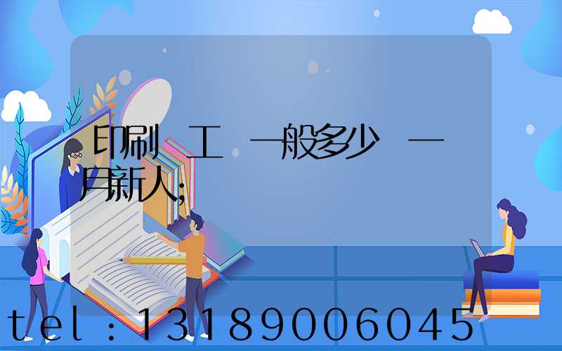 印刷廠工資一般多少錢一個月新人