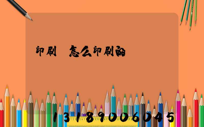 印刷廠怎么印刷的