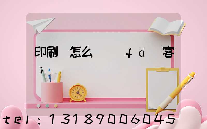 印刷廠怎么開發(fā)客戶