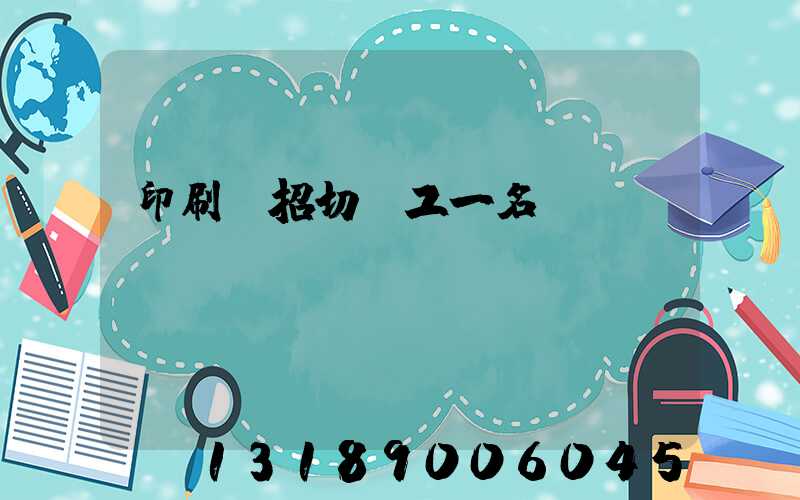 印刷廠招切紙工一名