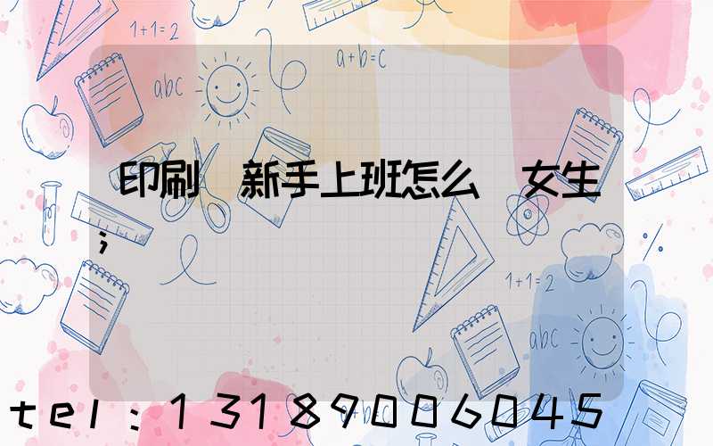 印刷廠新手上班怎么樣女生