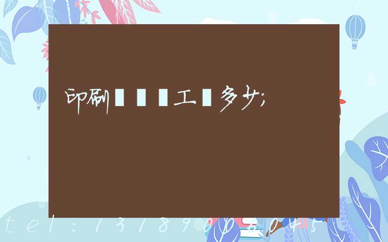 印刷廠機長工資多少