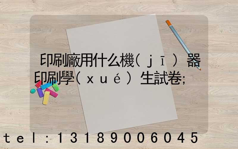 印刷廠用什么機(jī)器印刷學(xué)生試卷