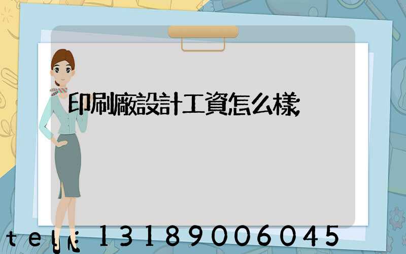 印刷廠設計工資怎么樣