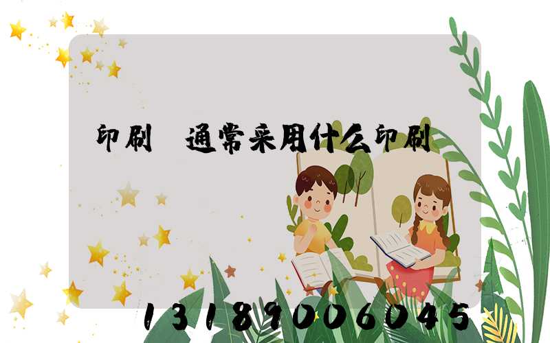 印刷廠通常采用什么印刷