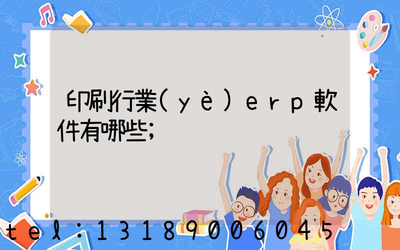 印刷行業(yè)erp軟件有哪些