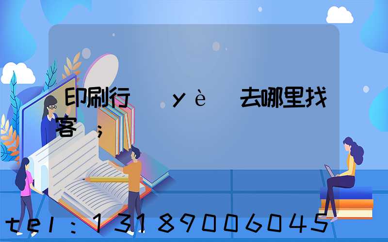 印刷行業(yè)去哪里找客戶