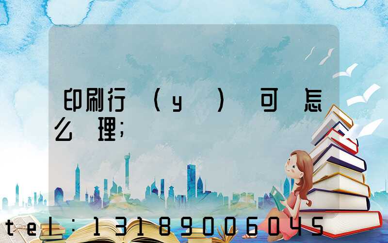 印刷行業(yè)許可證怎么辦理