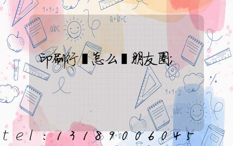 印刷行業怎么發朋友圈