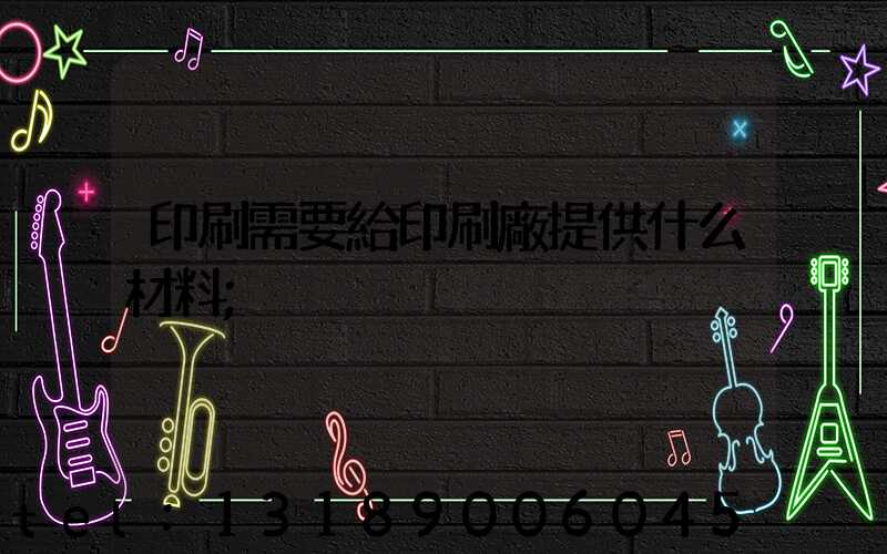 印刷需要給印刷廠提供什么材料