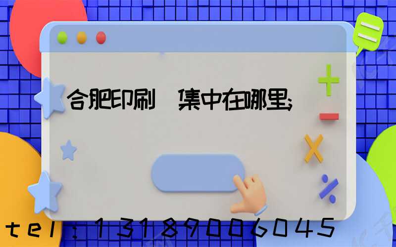 合肥印刷廠集中在哪里