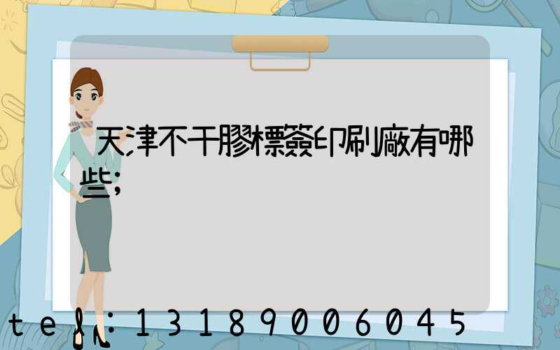 天津不干膠標簽印刷廠有哪些