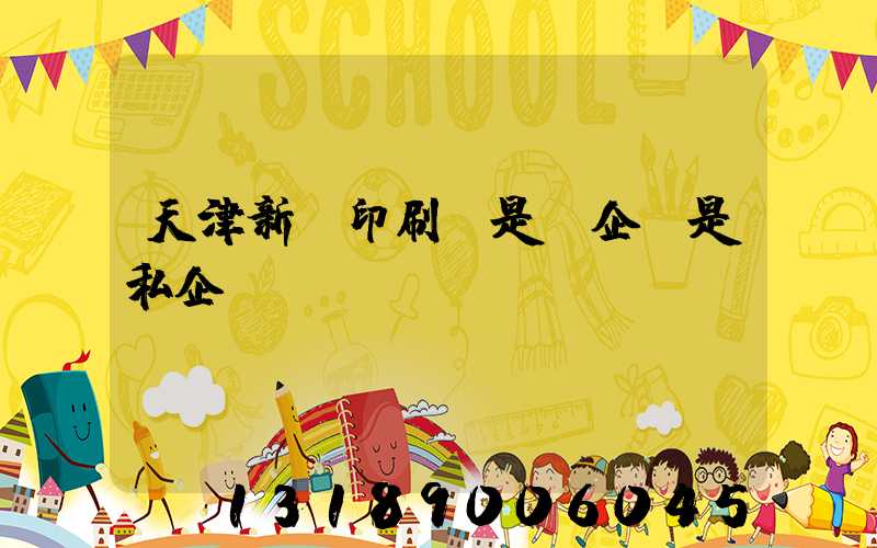 天津新華印刷廠是國企還是私企