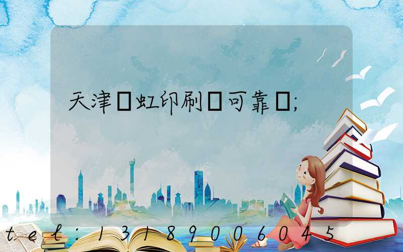 天津藝虹印刷廠可靠嗎