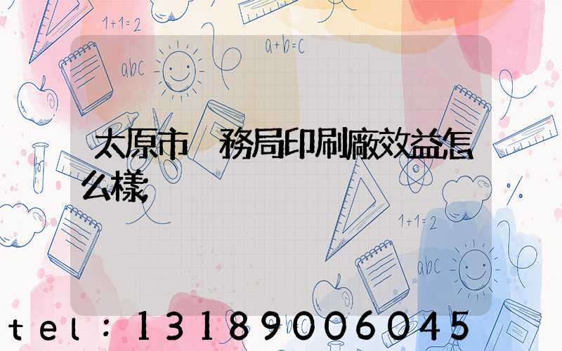 太原市稅務局印刷廠效益怎么樣