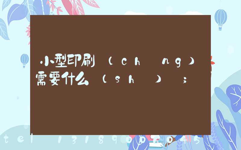小型印刷廠(chǎng)需要什么設(shè)備
