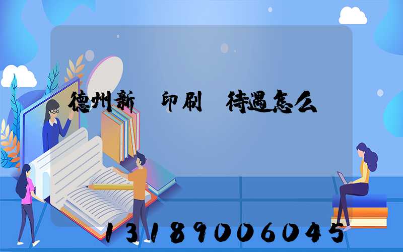 德州新華印刷廠待遇怎么樣