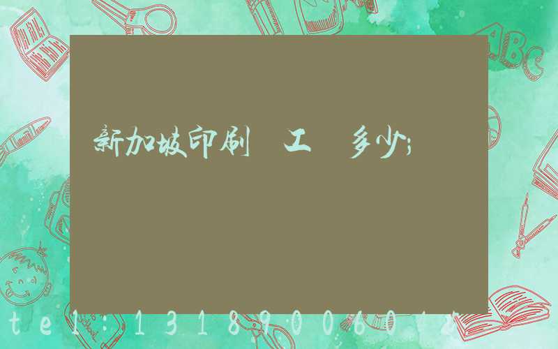 新加坡印刷廠工資多少