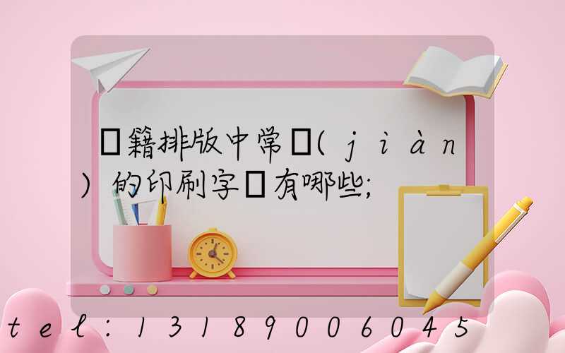 書籍排版中常見(jiàn)的印刷字體有哪些