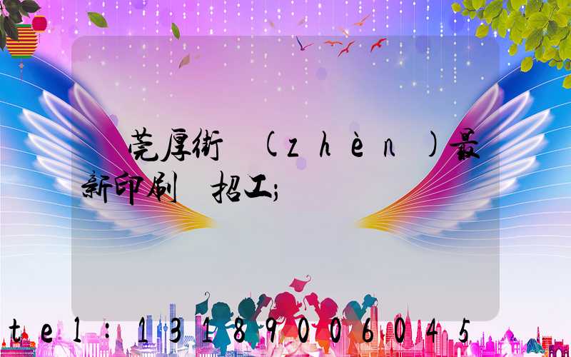 東莞厚街鎮(zhèn)最新印刷廠招工