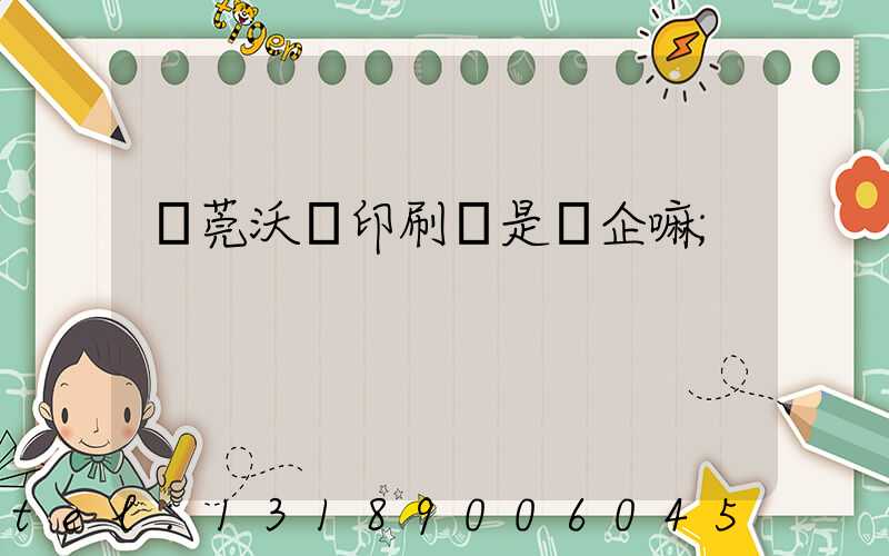 東莞沃頓印刷廠是國企嘛