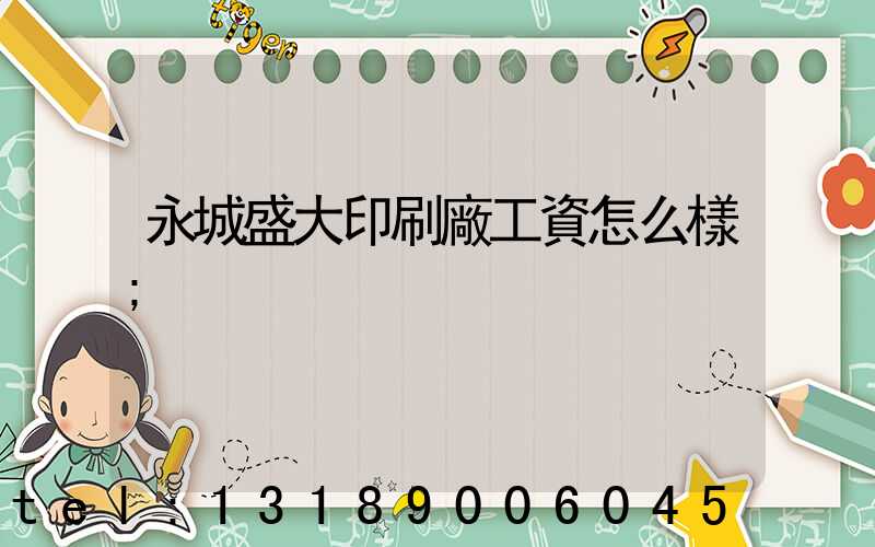 永城盛大印刷廠工資怎么樣