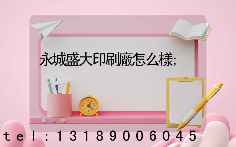 永城盛大印刷廠怎么樣