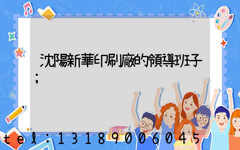 沈陽新華印刷廠的領導班子