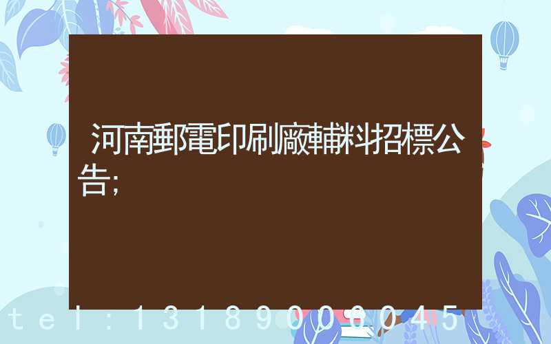 河南郵電印刷廠輔料招標公告