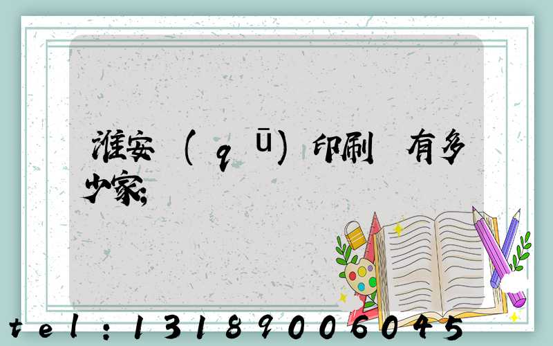 淮安區(qū)印刷廠有多少家