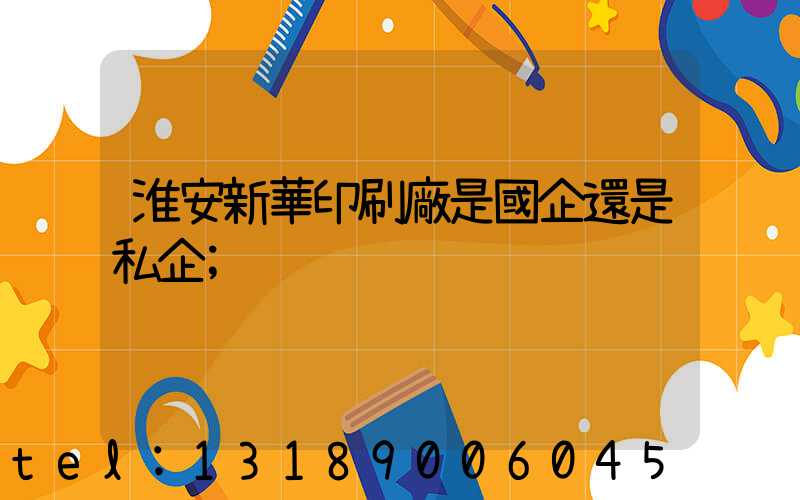 淮安新華印刷廠是國企還是私企