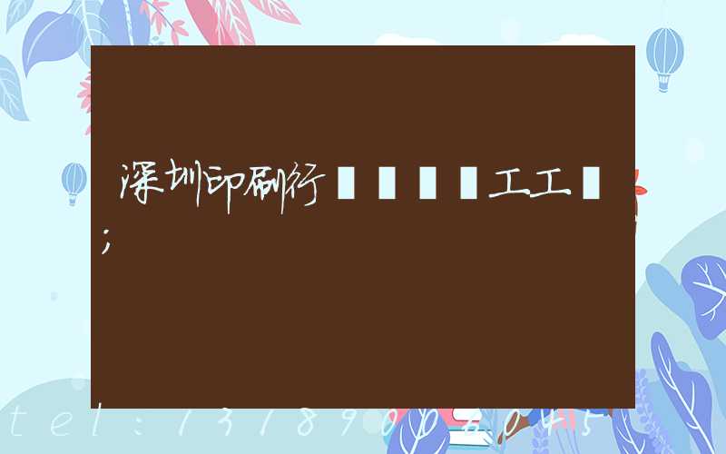 深圳印刷行業報價員工工資