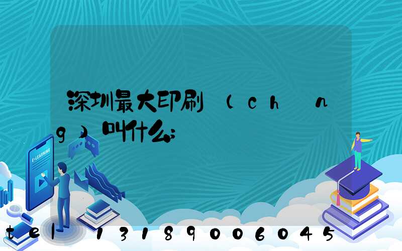 深圳最大印刷廠(chǎng)叫什么