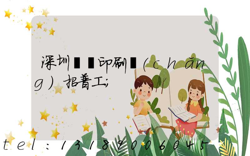 深圳鴻興印刷廠(chǎng)招普工